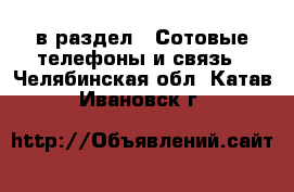  в раздел : Сотовые телефоны и связь . Челябинская обл.,Катав-Ивановск г.